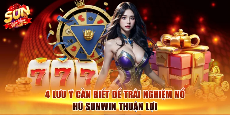 Nổ Hũ Sunwin: Nơi Hội Tụ Những Vòng Quay Thưởng Tiền Triệu 3 4 lưu ý cần biết để trải nghiệm nổ hũ Sunwin thuận lợi